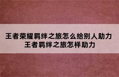 王者荣耀羁绊之旅怎么给别人助力 王者羁绊之旅怎样助力